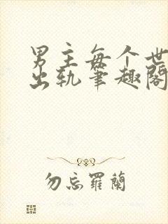 男主每个世界都出轨笔趣阁封面