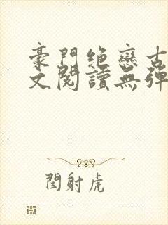 豪门绝恋古默全文阅读无弹窗