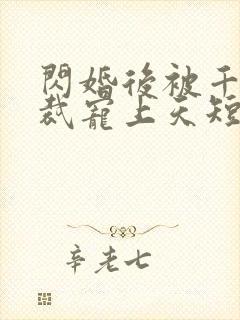 闪婚后被千亿总裁宠上天短剧演员