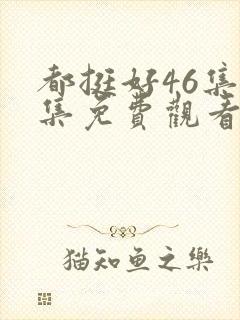 都挺好46集全集免费观看