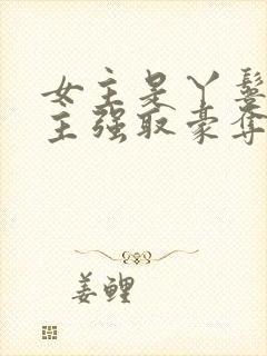 女主是丫鬟被男主强取豪夺的古言