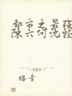 都市之最强狂兵陈六何沈轻舞最新章节封面