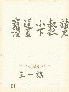 霸道小叔请轻撩漫画下拉免费阅读2021年