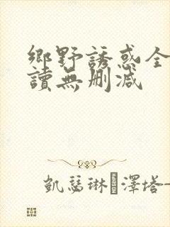 乡野诱惑全文阅读无删减