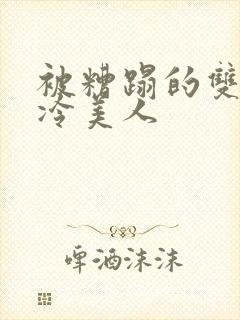 被糟蹋的双性清冷美人