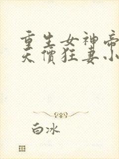 重生女神帝少的天价狂妻小说