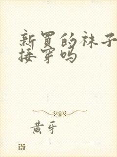 新买的袜子能直接穿吗