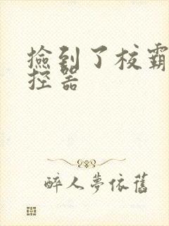 捡到了校霸的遥控器