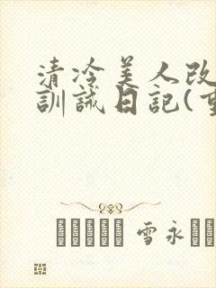 清冷美人改/造训诫日记(重口)最新章