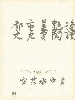 都市美艳后宫全文免费阅读小说