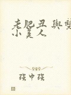 老肥丑 与双性小美人