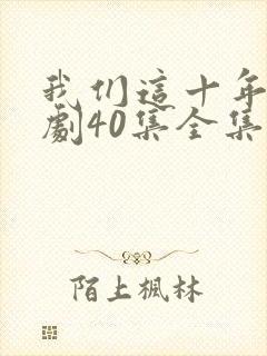 我们这十年电视剧40集全集免费