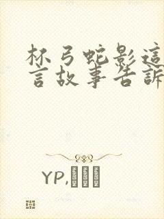 杯弓蛇影这个寓言故事告诉我们什么道理