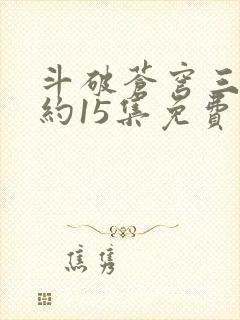 斗破苍穹三年之约15集免费完整版封面