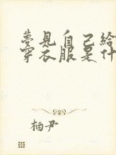 梦见自己给死人穿衣服是什么预兆