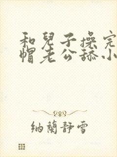 和儿子操完让绿帽老公舔小说