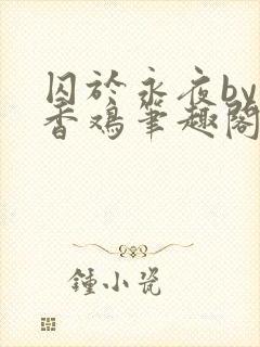 囚于永夜by麦香鸡笔趣阁未删减