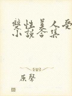双性美人受丑攻小说合集