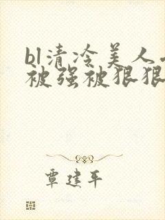 bl清冷美人受被强被狠狠蹂躏