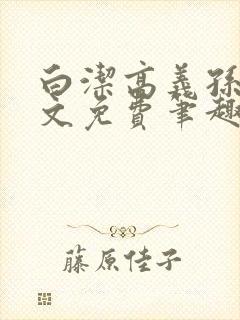 白洁高义孙倩全文免费笔趣阁阅读