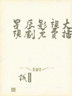 星辰影视大全电视剧免费播放在线