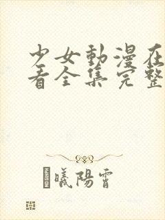 少女动漫在线观看全集完整版