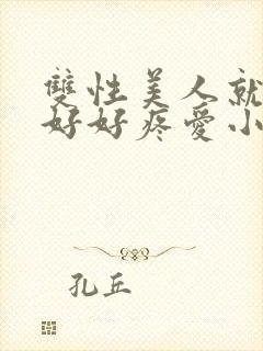 双性美人就该被好好疼爱小说