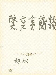 陈六合沈轻舞全文免费阅读最新章节笔趣阁