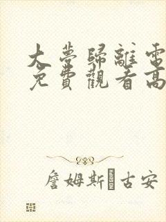 大梦归离电视剧免费观看高清