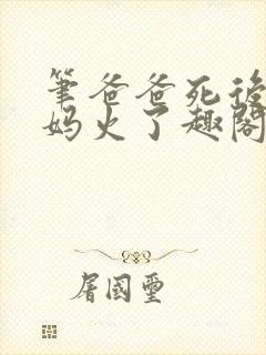 笔爸爸死后,妈妈火了趣阁