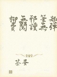 柳无邪笔趣阁免费阅读无弹窗
