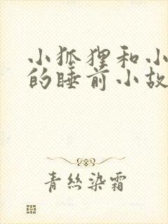 小狐狸和小兔子的睡前小故事超甜