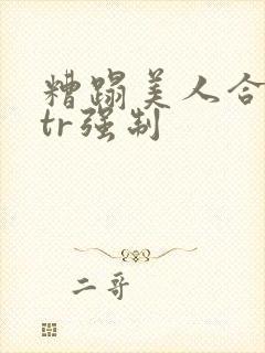 糟蹋美人合集ntr强制封面