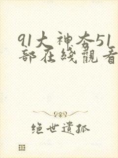 91大神夯51部在线观看