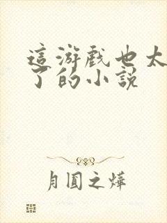 这游戏也太真实了的小说