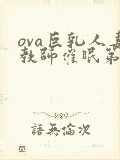 ova巨乳人妻教师催眠第一集