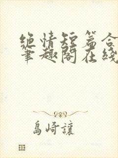 绝情短篇合集.笔趣阁在线阅读