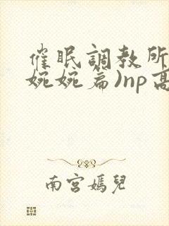 催眠调教所(南婉婉篇)np高h