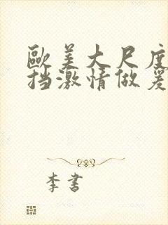 欧美大尺度无遮挡激情做爰