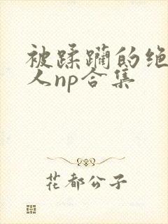 被蹂躏的绝色美人np合集