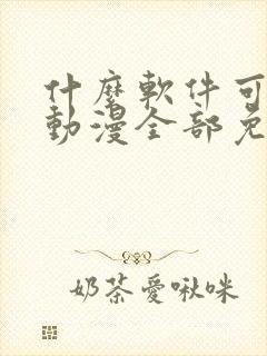 什么软件可以看动漫全部免费无广告