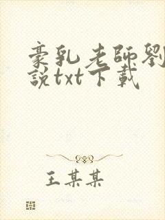 豪乳老师刘艳小说txt下载