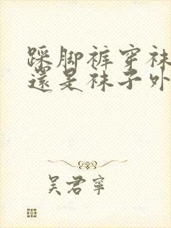 踩脚裤穿袜子里还是袜子外封面