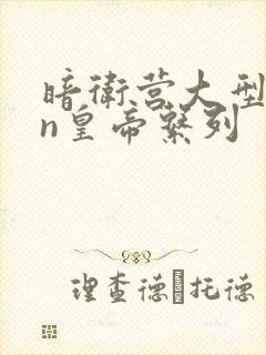 暗卫营大型hpn皇帝系列