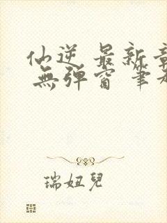 仙逆 最新章节 无弹窗 笔趣阁封面