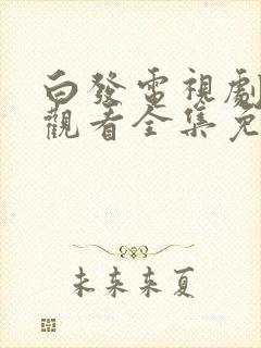 白发电视剧在线观看全集免费高清