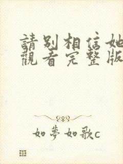 请别相信她免费观看完整版电视剧