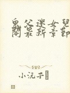 鬼父迷女儿笔趣阁最新章节更新