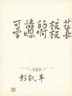 可怜的校花陈若雪嗯啊校长