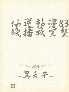 仙逆动漫83在线播放完整版高清